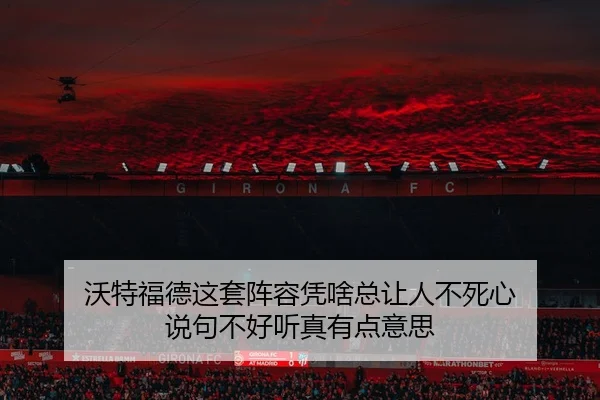 沃特福德这套阵容凭啥总让人不死心 说句不好听真有点意思
