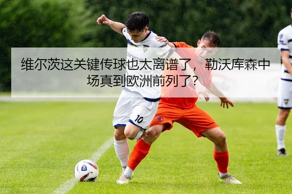 维尔茨这关键传球也太离谱了，勒沃库森中场真到欧洲前列了？