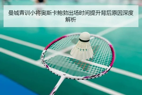 曼城青训小将奥斯卡鲍勃出场时间提升背后原因深度解析