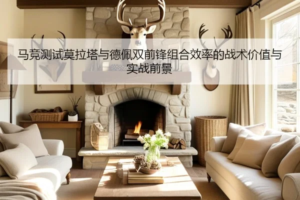 马竞测试莫拉塔与德佩双前锋组合效率的战术价值与实战前景