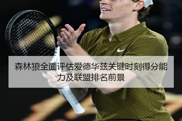 森林狼全面评估爱德华兹关键时刻得分能力及联盟排名前景