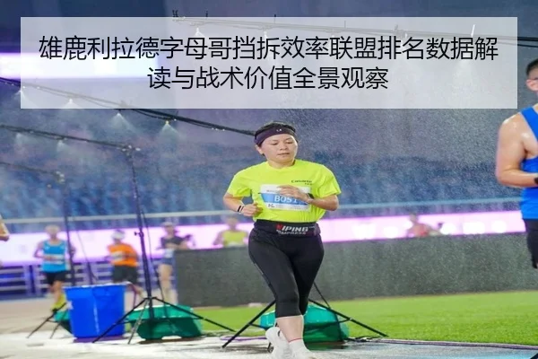雄鹿利拉德字母哥挡拆效率联盟排名数据解读与战术价值全景观察